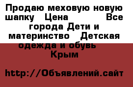 Продаю меховую новую шапку › Цена ­ 1 000 - Все города Дети и материнство » Детская одежда и обувь   . Крым